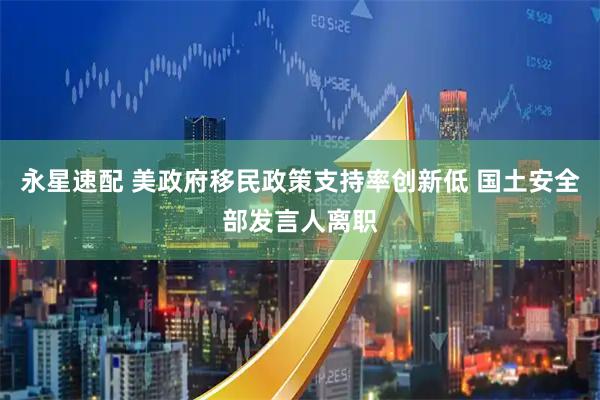 永星速配 美政府移民政策支持率创新低 国土安全部发言人离职