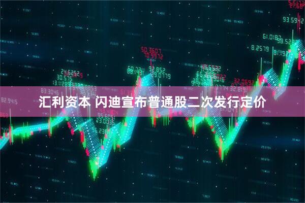 汇利资本 闪迪宣布普通股二次发行定价