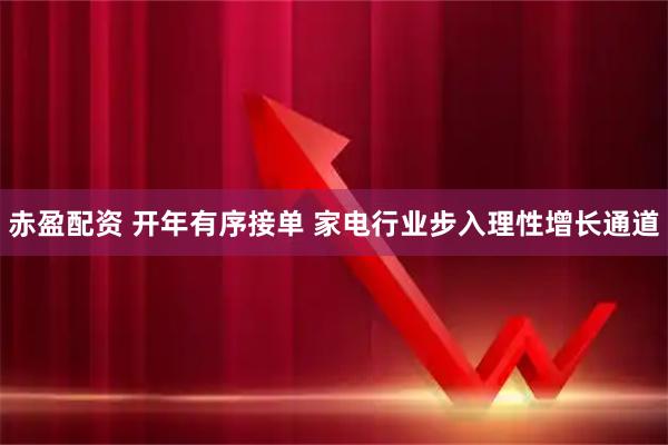赤盈配资 开年有序接单 家电行业步入理性增长通道