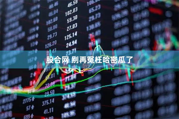 股合网 别再冤枉哈密瓜了