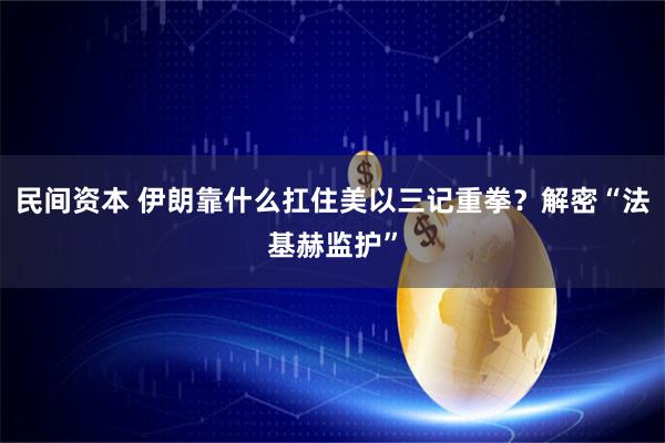 民间资本 伊朗靠什么扛住美以三记重拳？解密“法基赫监护”
