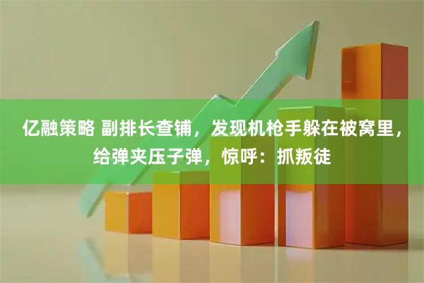 亿融策略 副排长查铺，发现机枪手躲在被窝里，给弹夹压子弹，惊呼：抓叛徒