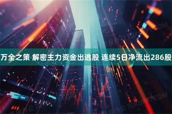 万全之策 解密主力资金出逃股 连续5日净流出286股