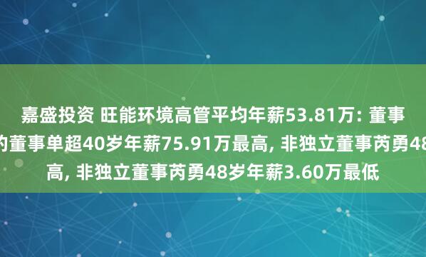 嘉盛投资 旺能环境高管平均年薪53.81万: 董事长及执行公司事务的董事单超40岁年薪75.91万最高, 非独立董事芮勇48岁年薪3.60万最低