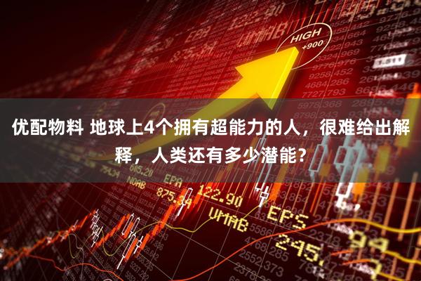 优配物料 地球上4个拥有超能力的人，很难给出解释，人类还有多少潜能？