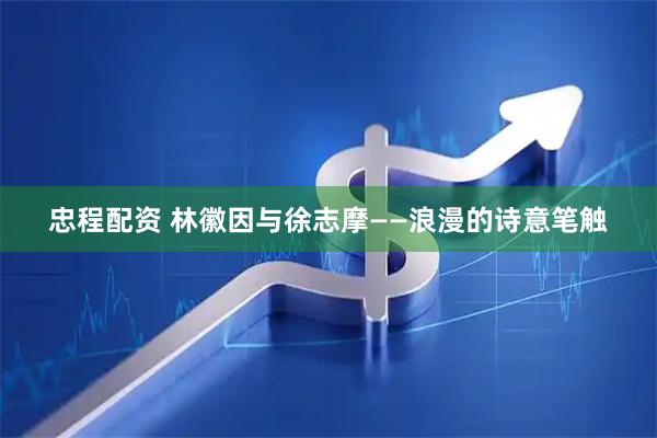 忠程配资 林徽因与徐志摩——浪漫的诗意笔触