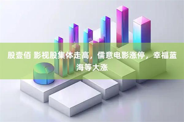 股壹佰 影视股集体走高，儒意电影涨停，幸福蓝海等大涨