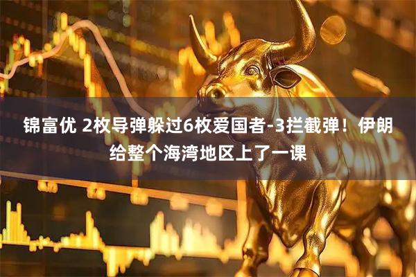 锦富优 2枚导弹躲过6枚爱国者-3拦截弹！伊朗给整个海湾地区上了一课
