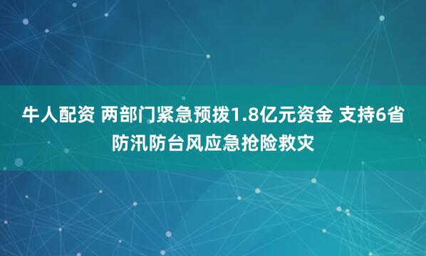 牛人配资 两部门紧急预拨1.8亿元资金 支持6省防汛防台风应急抢险救灾