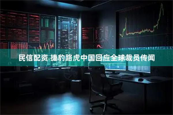 民信配资 捷豹路虎中国回应全球裁员传闻