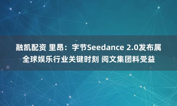 融凯配资 里昂：字节Seedance 2.0发布属全球娱乐行业关键时刻 阅文集团料受益