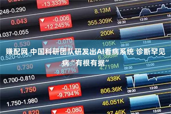 赚配网 中国科研团队研发出AI看病系统 诊断罕见病“有根有据”