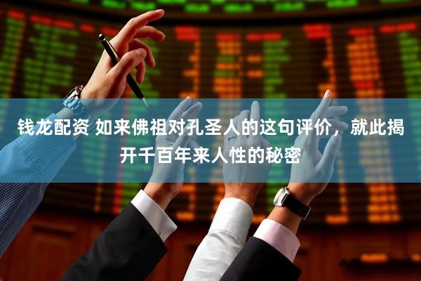 钱龙配资 如来佛祖对孔圣人的这句评价，就此揭开千百年来人性的秘密