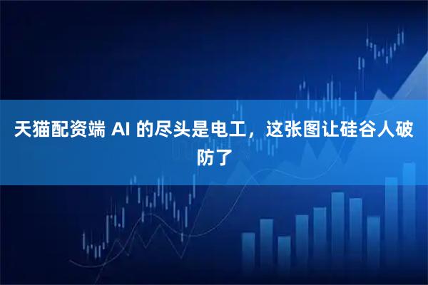 天猫配资端 AI 的尽头是电工，这张图让硅谷人破防了