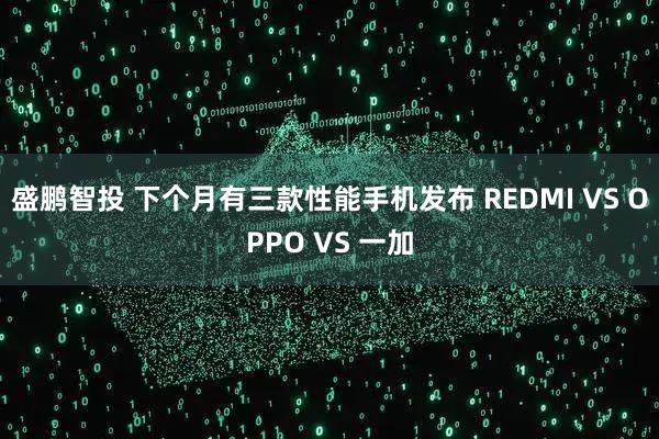 盛鹏智投 下个月有三款性能手机发布 REDMI VS OPPO VS 一加