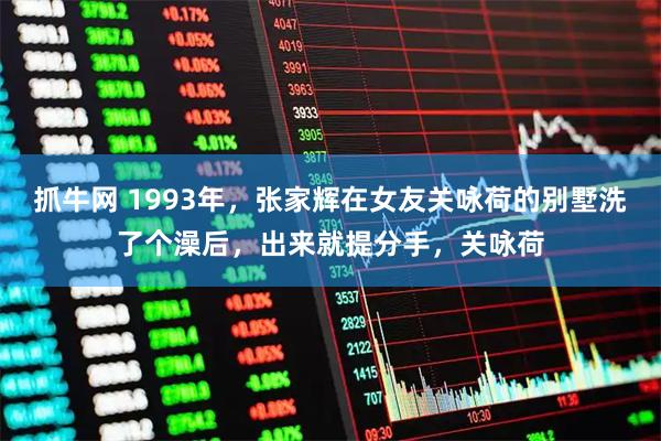 抓牛网 1993年，张家辉在女友关咏荷的别墅洗了个澡后，出来就提分手，关咏荷