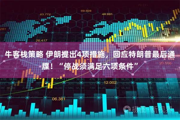 牛客栈策略 伊朗提出4项措施，回应特朗普最后通牒！“停战须满足六项条件”