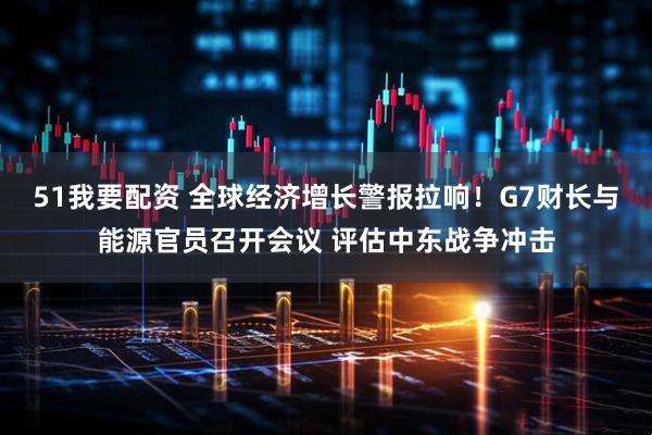 51我要配资 全球经济增长警报拉响！G7财长与能源官员召开会议 评估中东战争冲击