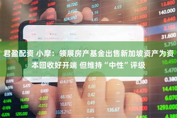 君盈配资 小摩：领展房产基金出售新加坡资产为资本回收好开端 但维持“中性”评级