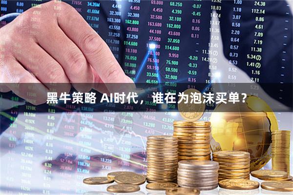 黑牛策略 AI时代，谁在为泡沫买单？