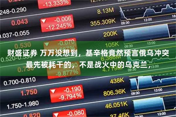 财盛证券 万万没想到，基辛格竟然预言俄乌冲突最先被耗干的，不是战火中的乌克兰，