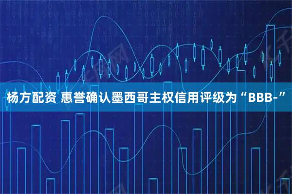 杨方配资 惠誉确认墨西哥主权信用评级为“BBB-”