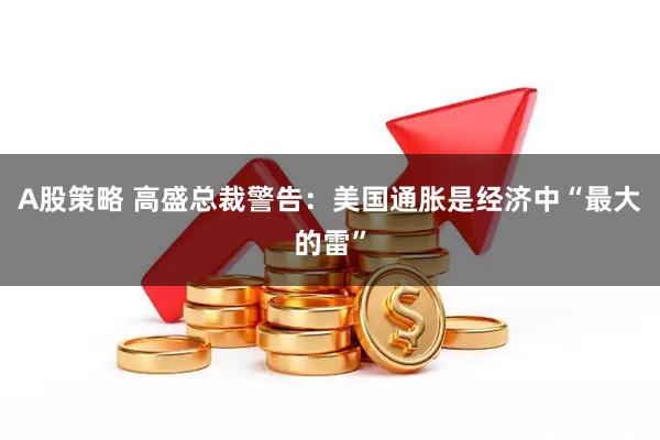 A股策略 高盛总裁警告：美国通胀是经济中“最大的雷”