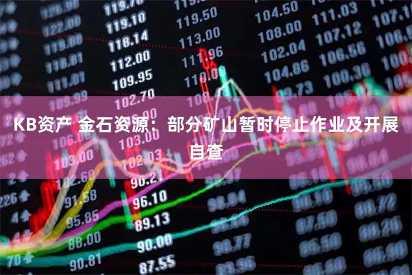 KB资产 金石资源：部分矿山暂时停止作业及开展自查