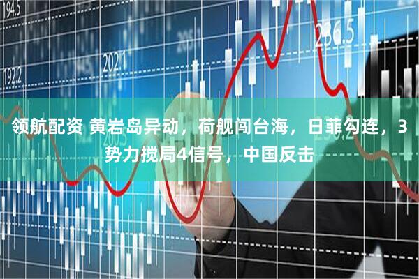 领航配资 黄岩岛异动，荷舰闯台海，日菲勾连，3势力搅局4信号，中国反击