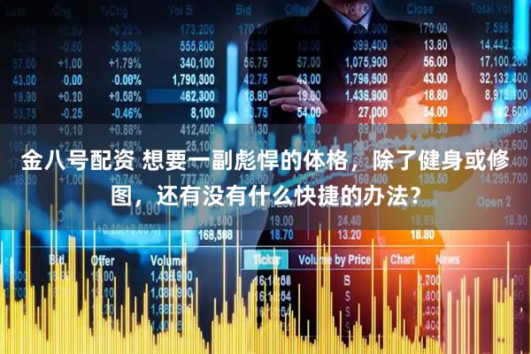 金八号配资 想要一副彪悍的体格，除了健身或修图，还有没有什么快捷的办法？