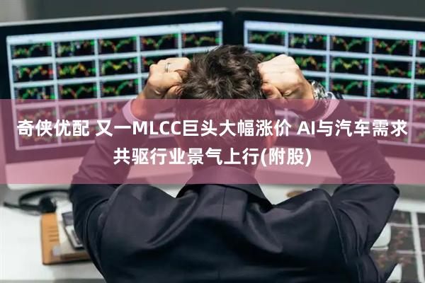 奇侠优配 又一MLCC巨头大幅涨价 AI与汽车需求共驱行业景气上行(附股)