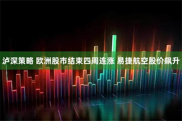泸深策略 欧洲股市结束四周连涨 易捷航空股价飙升