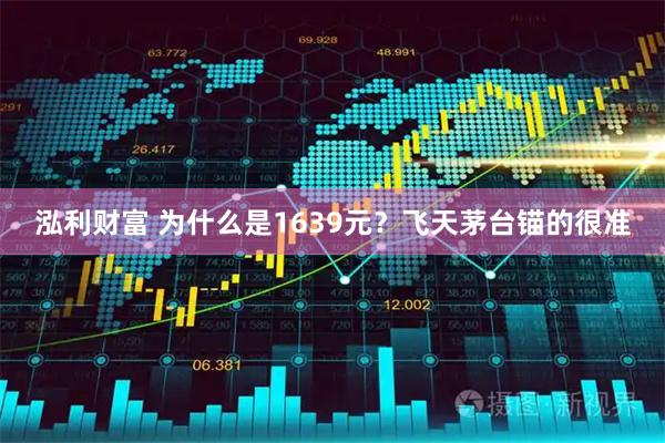 泓利财富 为什么是1639元?飞天茅台锚的很准