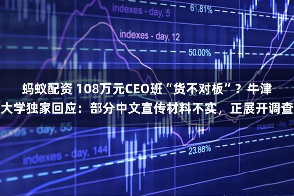 蚂蚁配资 108万元CEO班“货不对板”？牛津大学独家回应：部分中文宣传材料不实，正展开调查